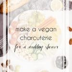 How to Make a Vegan Charcuterie Board for a Fabulous Wedding Shower