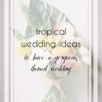 How to Use Tropical Wedding Inspiration to Have an Amazing Big Day