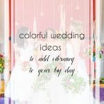 Colorful Wedding Ideas to Make Your Big Day Shine